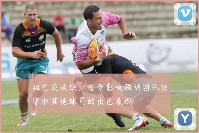 祖巴茨谈缺少哈登影响强调团队防守和其他球员的出色表现