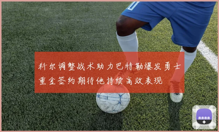 科尔调整战术助力巴特勒爆发勇士重金签约期待他持续高效表现