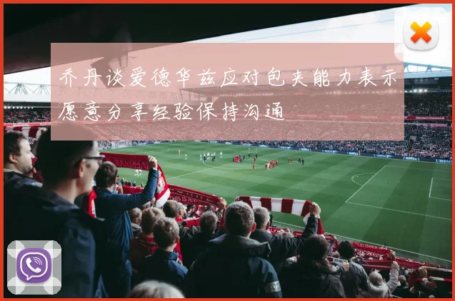 乔丹谈爱德华兹应对包夹能力表示愿意分享经验保持沟通