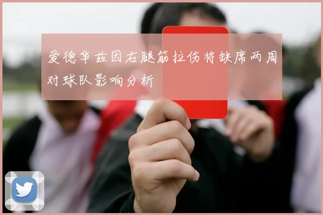 爱德华兹因右腿筋拉伤将缺席两周对球队影响分析